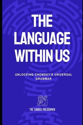 The Language Within Us: Unlocking Chomsky's Universal Grammar by Philosopher, The Curious