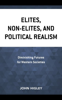 Elites, Non-Elites, and Political Realism: Diminishing Futures for Western Societies by Higley, John