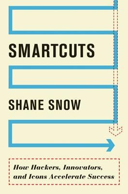 Smartcuts: How Hackers, Innovators, and Icons Accelerate Success by Snow, Shane