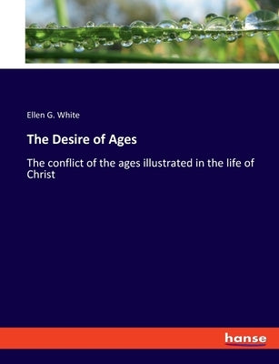 The Desire of Ages: The conflict of the ages illustrated in the life of Christ by White, Ellen G.