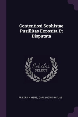 Contentiosi Sophistae Pusillitas Exposita Et Disputata by Menz, Friedrich