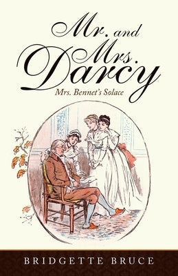 Mr. and Mrs. Darcy: Mrs. Bennet's Solace by Bruce, Bridgette