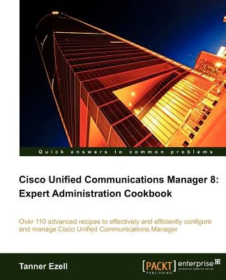 Cisco Unified Communications Manager 8: Expert Administration Cookbook by Ezell, Tanner