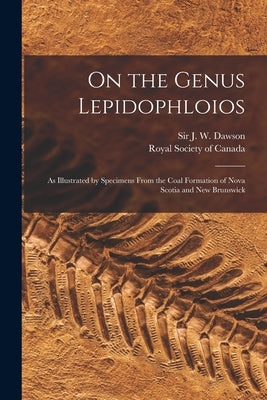 On the Genus Lepidophloios [microform]: as Illustrated by Specimens From the Coal Formation of Nova Scotia and New Brunswick by Dawson, J. W. (John William)