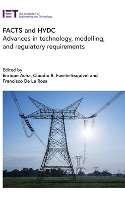 Facts and Hvdc: Advances in Technology, Modelling, and Regulatory Requirements by Acha, Enrique