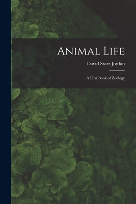 Animal Life: A First Book of Zoölogy by Jordan, David Starr