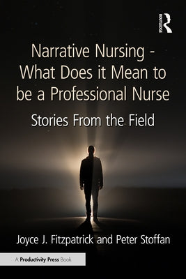 Narrative Nursing - What Does it Mean to be a Professional Nurse: Stories From the Field by Fitzpatrick, Joyce J.