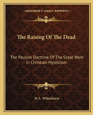 The Raising Of The Dead: The Pauline Doctrine Of The Great Work in Christian Mysticism by Wilmshurst, W. L.