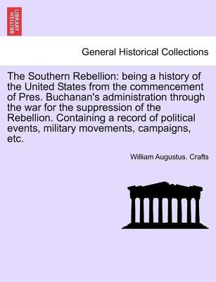 The Southern Rebellion: being a history of the United States from the commencement of Pres. Buchanan's administration through the war for the by Crafts, William Augustus