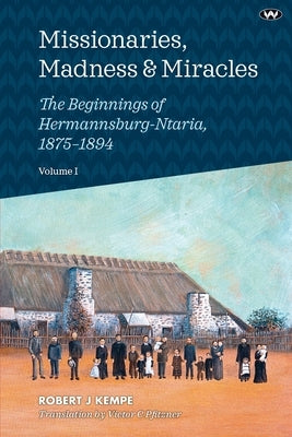 Missionaries, Madness & Miracles Vol. 1: The Beginnings of Hermannsburg-Ntaria, 1875-1894 by Kempe, Robert J.