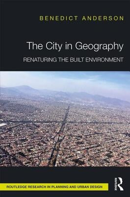 The City in Geography: Renaturing the Built Environment by Anderson, Benedict