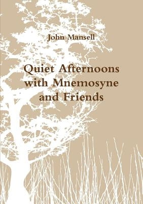 Quiet Afternoons with Mnemosyne and Friends by Mansell, John