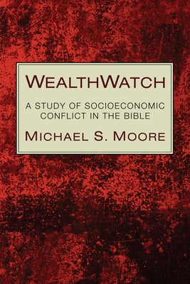Wealthwatch: A Study of Socioeconomic Conflict in the Bible by Moore, Michael S.