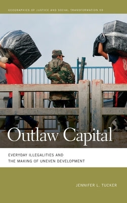 Outlaw Capital: Everyday Illegalities and the Making of Uneven Development by Tucker, Jennifer L.