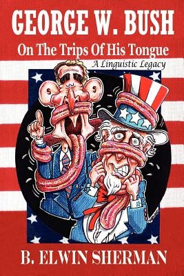George W. Bush -- On the Trips of His Tongue by Sherman, B. Elwin