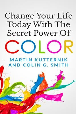 Change Your Life Today With The Secret Power of Color by Smith, Colin G.