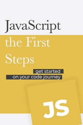 JavaScript - the First Steps: Get started on your code development journey by Hockley, David