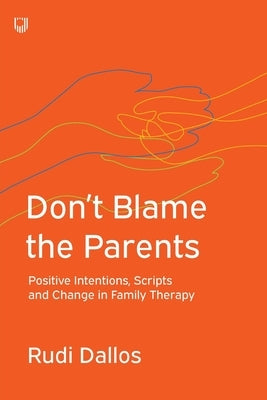 Don't Blame the Parents: Positive Intentions, Scripts and Change in Family Therapy by Blaber