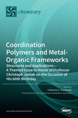 Coordination Polymers and Metal-Organic Frameworks: Structures and Applications-A Themed Issue in Honor of Professor Christoph Janiak on the Occasion by E. Housecroft, Catherine