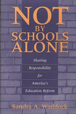 Not by Schools Alone: Sharing Responsibility for America's Education Reform by Waddock, Sandra A.