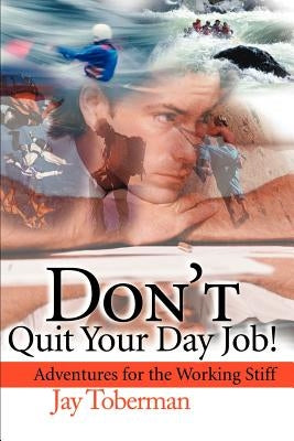 Don't Quit Your Day Job: Adventures for the Working Stiff by Toberman, Jay H.