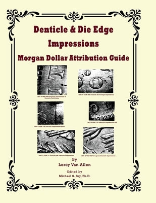 Denticle & Die Edge Impressions Morgan Dollar Attribution Guide by Van Allen, Leroy