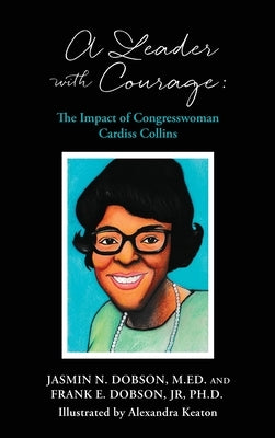 A Leader with Courage: The Impact of Congresswoman Cardiss Collins by Dobson, Frank E., Jr.