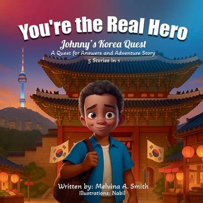 You're the Real Hero: Johnny's Korea Quest A Quest For Answer And Adventure Story 5 Stories In 1 by Smith, Melvina A.