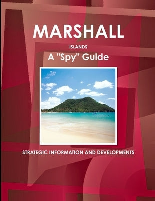 Marshall Islands A "Spy" Guide - Strategic Information and Developments by Ibp, Inc