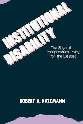 Institutional Disability: The Saga of Transportation Policy for the Disabled by Katzmann, Robert a.