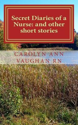 Secret Diaries of a Nurse: and other short stories by Vaughan Rn, Carolyn Ann