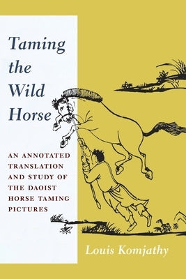 Taming the Wild Horse: An Annotated Translation and Study of the Daoist Horse Taming Pictures by Komjathy, Louis