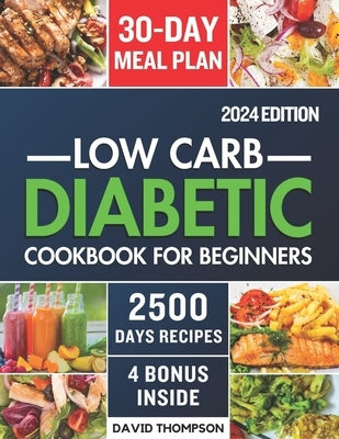 Low-Carb Diabetic Cookbook for Beginners 2024: Easy-Made 2500 Days of Delicious, Nutritious Low-Carb & Low-Sugar Recipes for Prediabetes, Type 1 and T by Thompson, David