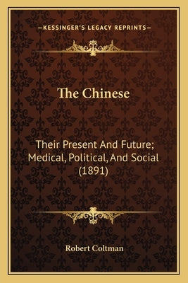 The Chinese: Their Present And Future; Medical, Political, And Social (1891) by Coltman, Robert