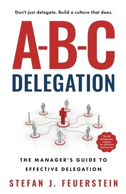 A-B-C Delegation: The Manager's Guide to Effective Delegation by Feuerstein, Stefan J.