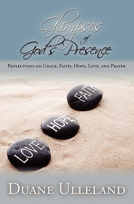 Glimpses of God's Presence: Reflections on Grace, Faith, Hope, Love, and Prayer by Ulleland, Duane
