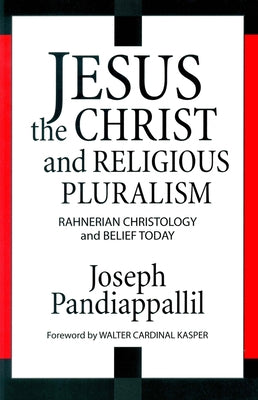 Jesus the Christ and Religious Pluralism Rahnerian Christology and Belief Today by Pandiappallil, Joseph