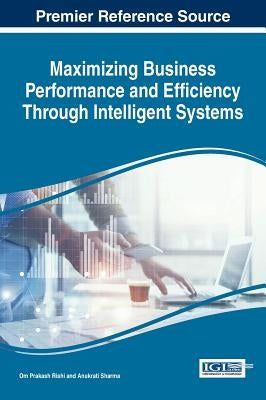 Maximizing Business Performance and Efficiency Through Intelligent Systems by Rishi, Om Prakash