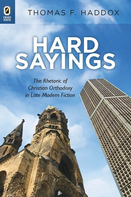 Hard Sayings: The Rhetoric of Christian Orthodoxy in Late Modern Fiction by Haddox, Thomas F.