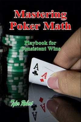 Mastering Poker Math: Playbook for Consistent Wins by Robert, Tyler