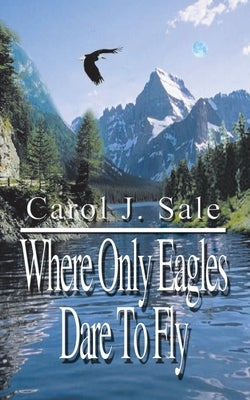 Where Only Eagles Dare to Fly by Sale, Carol J.