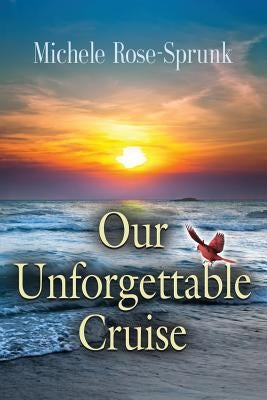 Our Unforgettable Cruise by Rose-Sprunk, Michele