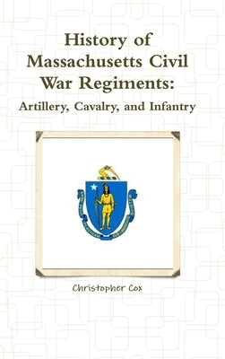 History of Massachusetts Civil War Regiments: Artillery, Cavalry, and Infantry by Cox, Christopher