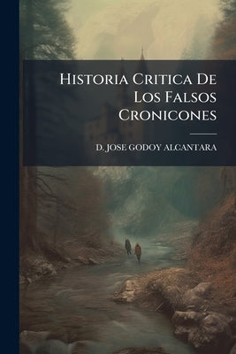 Historia Critica De Los Falsos Cronicones by D Jose Godoy Alcantara