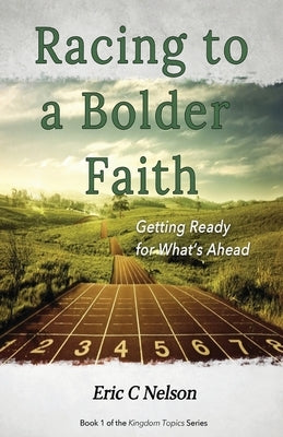 Racing to a Bolder Faith: Getting Ready for What's Ahead by Nelson, Eric C.