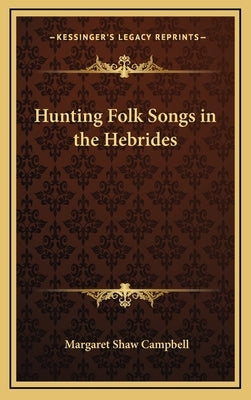 Hunting Folk Songs in the Hebrides by Campbell, Margaret Shaw