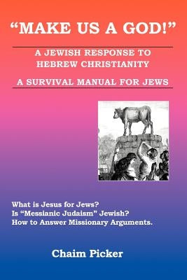 Make Us A God!: A Jewish Response to Hebrew Christianity - A Survival Manual for Jews by Picker, Chaim