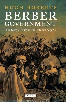 Berber Government: The Kabyle Polity in Pre-Colonial Algeria by Roberts, Hugh