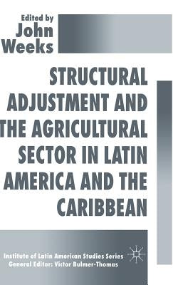 Structural Adjustment and the Agricultural Sector in Latin America and the Caribbean by Weeks, John