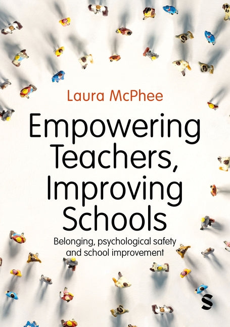 Empowering Teachers, Improving Schools: Belonging, Psychological Safety and School Improvement by McPhee, Laura